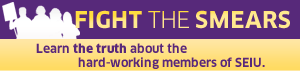 Fight the Smears: Learn the truth about the hard-working members of SEIU